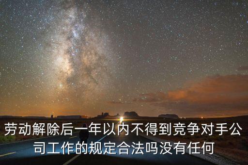 勞動(dòng)解除后一年以內(nèi)不得到競(jìng)爭(zhēng)對(duì)手公司工作的規(guī)定合法嗎沒(méi)有任何