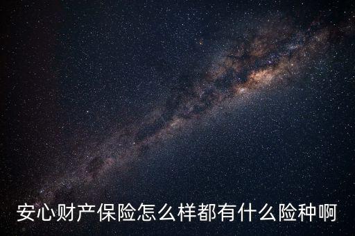 安心財(cái)產(chǎn)保險(xiǎn)什么時(shí)候上市，安心財(cái)產(chǎn)保險(xiǎn)怎么樣