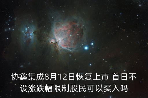 協(xié)鑫集成8月12日恢復(fù)上市 首日不設(shè)漲跌幅限制股民可以買入嗎