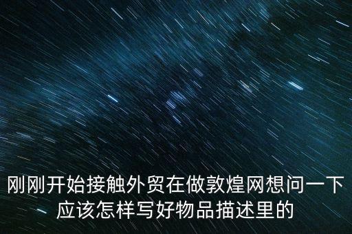 剛剛開始接觸外貿(mào)在做敦煌網(wǎng)想問一下應該怎樣寫好物品描述里的