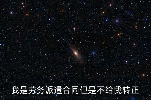 工程公司勞務(wù)工為什么不轉(zhuǎn)正，我是勞務(wù)派遣合同但是不給我轉(zhuǎn)正