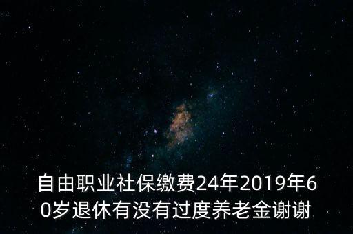 自由職業(yè)社保繳費(fèi)24年2019年60歲退休有沒有過度養(yǎng)老金謝謝