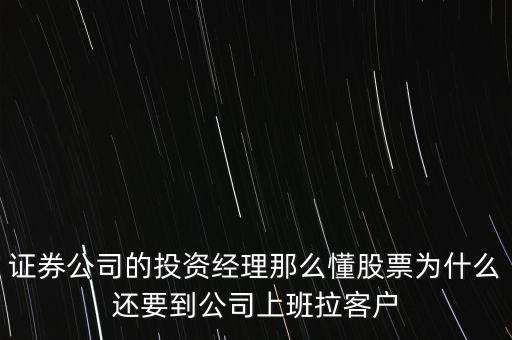 證券公司的投資經(jīng)理那么懂股票為什么還要到公司上班拉客戶
