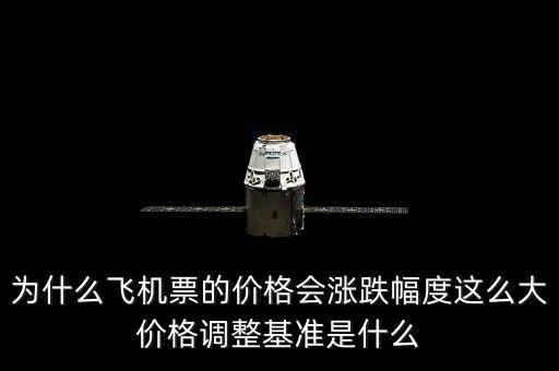 為什么飛機(jī)票的價(jià)格會(huì)漲跌幅度這么大價(jià)格調(diào)整基準(zhǔn)是什么