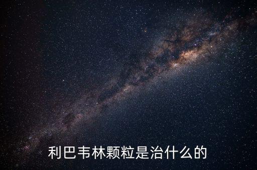 利巴韋林顆粒是治什么的