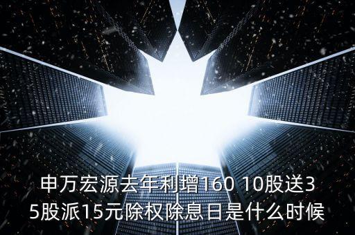 申萬宏源去年利增160 10股送35股派15元除權(quán)除息日是什么時(shí)候