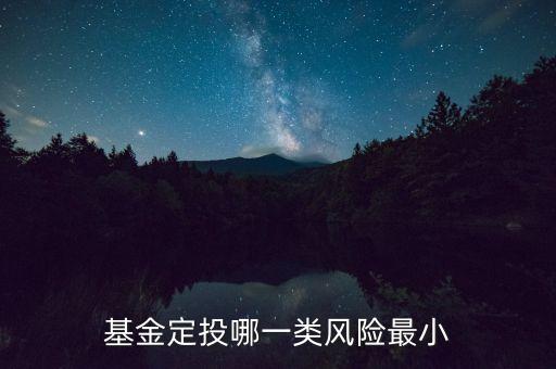 每月定投基金什么基金風(fēng)險最低，基金定投哪種風(fēng)險小