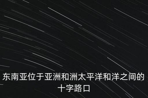 東南亞位于亞洲和洲太平洋和洋之間的十字路口