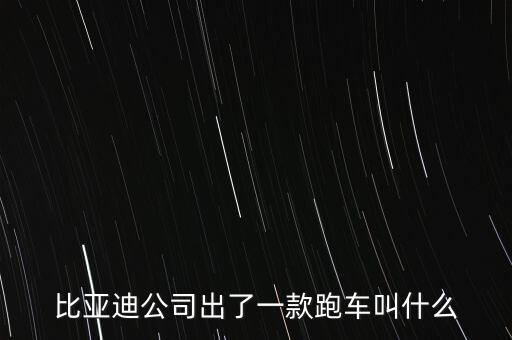 比亞迪超跑什么車，比亞迪公司出了一款跑車叫什么