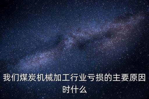 機床行業(yè)為什么虧損，我們煤炭機械加工行業(yè)虧損的主要原因時什么