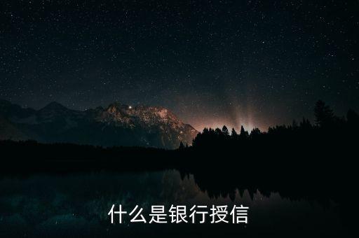 授信銀行名單是什么意思，什么是銀行授信