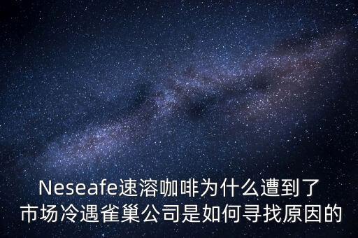 Neseafe速溶咖啡為什么遭到了 市場冷遇雀巢公司是如何尋找原因的