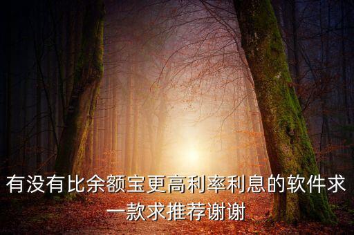 有沒有比余額寶更高利率利息的軟件求一款求推薦謝謝