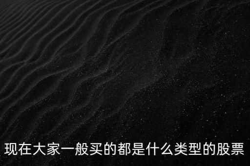 現(xiàn)在大家一般買的都是什么類型的股票