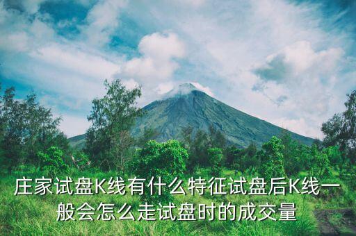 莊家試盤K線有什么特征試盤后K線一般會怎么走試盤時的成交量