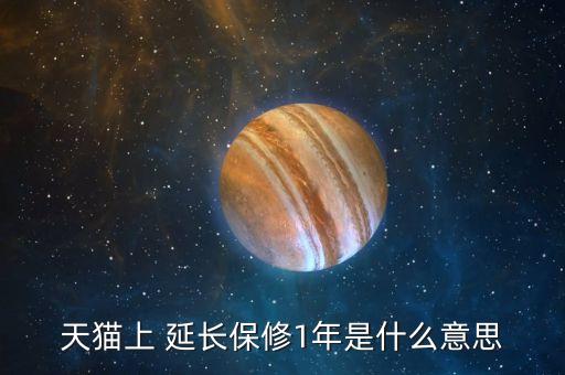 天貓上 延長(zhǎng)保修1年是什么意思