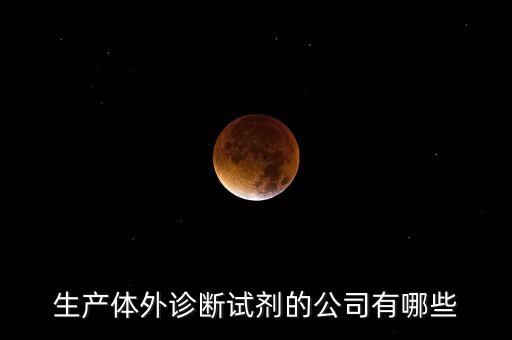 生產(chǎn)體外診斷試劑的公司有哪些