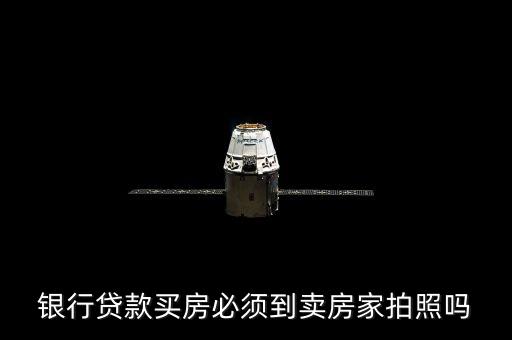 銀行貸款買房必須到賣房家拍照嗎