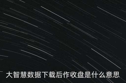 大智慧數(shù)據(jù)下載后作收盤是什么意思