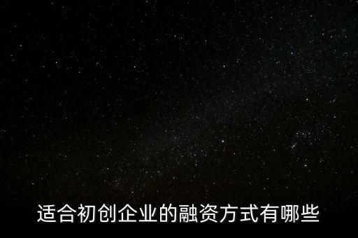 初創(chuàng)公司用什么融資方式，適合初創(chuàng)企業(yè)的融資方式有哪些