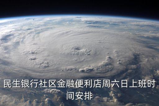 民生銀行金融便利店是什么，民生銀行社區(qū)金融便利店周六日上班時(shí)間安排