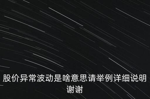 股價(jià)異常波動是啥意思請舉例詳細(xì)說明謝謝