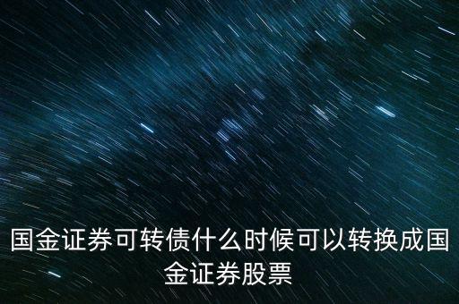 國(guó)金證券可轉(zhuǎn)債什么時(shí)候可以轉(zhuǎn)換成國(guó)金證券股票