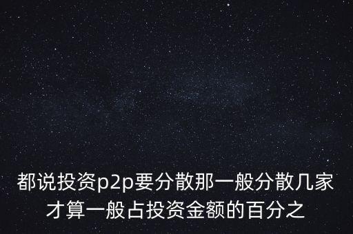都說投資p2p要分散那一般分散幾家才算一般占投資金額的百分之