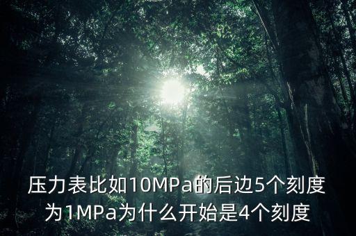 壓力表比如10MPa的后邊5個刻度為1MPa為什么開始是4個刻度