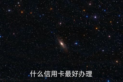 現(xiàn)在什么信用卡好辦，目前哪個(gè)銀行的信用卡比較好辦