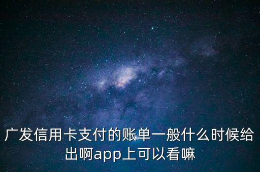 廣發(fā)信用卡支付的賬單一般什么時候給出啊app上可以看嘛