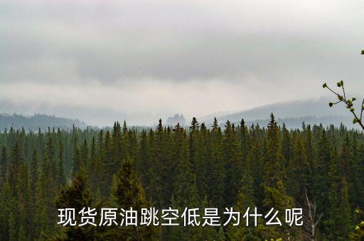 原油交割日為什么跳空，現(xiàn)貨原油跳空低是為什么呢