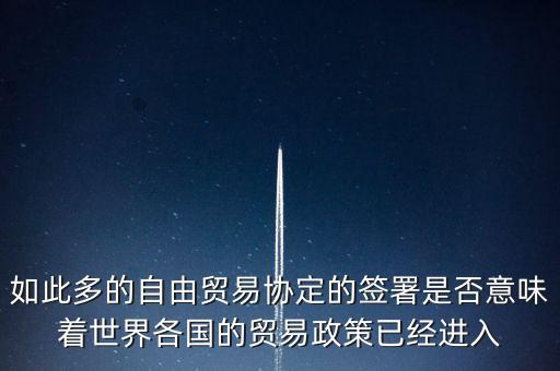 如此多的自由貿(mào)易協(xié)定的簽署是否意味著世界各國的貿(mào)易政策已經(jīng)進入