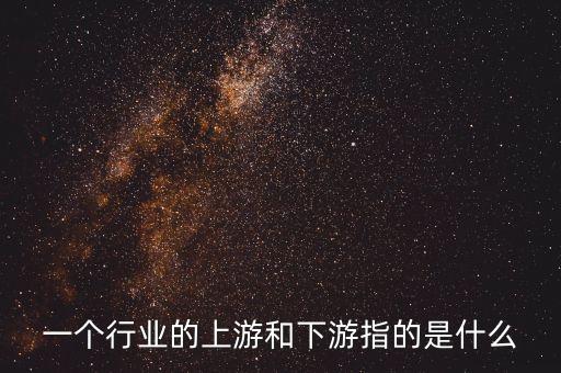 一個行業(yè)的上游和下游指的是什么