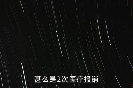 甚么是2次醫(yī)療報(bào)銷