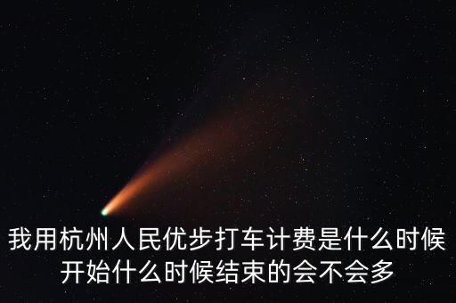 我用杭州人民優(yōu)步打車計費是什么時候開始什么時候結(jié)束的會不會多