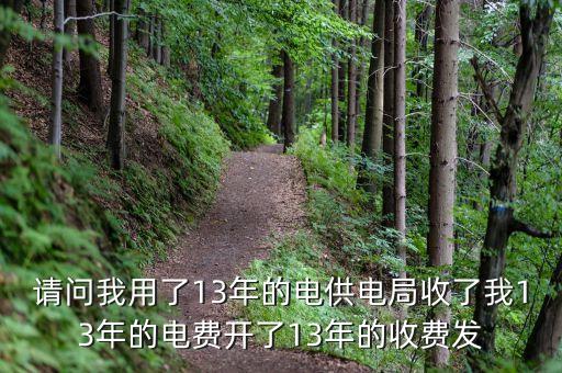 請(qǐng)問我用了13年的電供電局收了我13年的電費(fèi)開了13年的收費(fèi)發(fā)