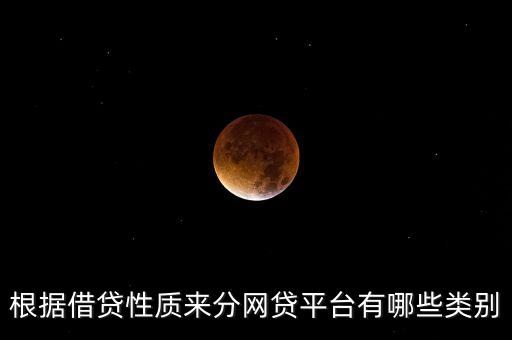 網(wǎng)貸都有什么，根據(jù)借貸性質(zhì)來分網(wǎng)貸平臺有哪些類別