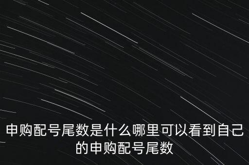 申購配號尾數(shù)是什么哪里可以看到自己的申購配號尾數(shù)