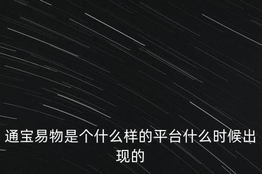 寶易互通是個什么東西，通寶易物是個什么樣的平臺什么時候出現(xiàn)的