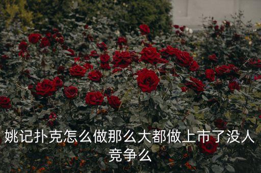 姚記撲克為什么能上市，姚記撲克怎么做那么大都做上市了沒人競爭么
