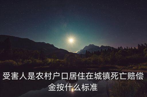 受害人是農(nóng)村戶口居住在城鎮(zhèn)死亡賠償金按什么標準