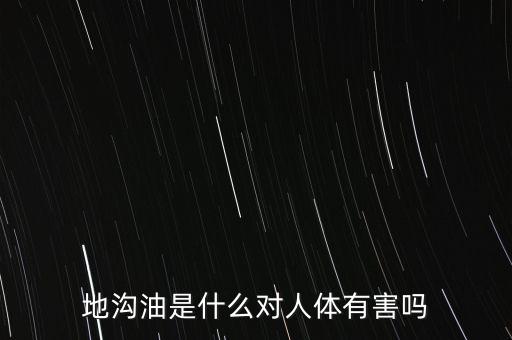 地溝油是什么對人體有害嗎
