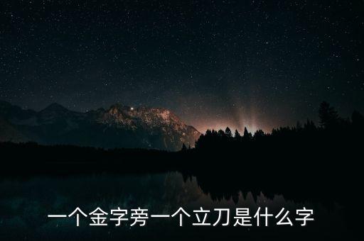 一個(gè)金字旁一個(gè)立刀是什么字