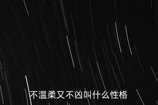 什么是不溫不火的性格，不溫柔又不兇叫什么性格