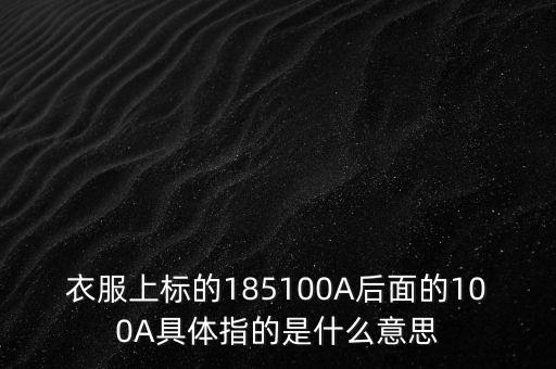 衣服上標(biāo)的185100A后面的100A具體指的是什么意思