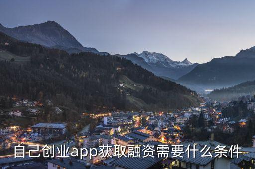 app融資需要準(zhǔn)備什么，自己創(chuàng)業(yè)app獲取融資需要什么條件