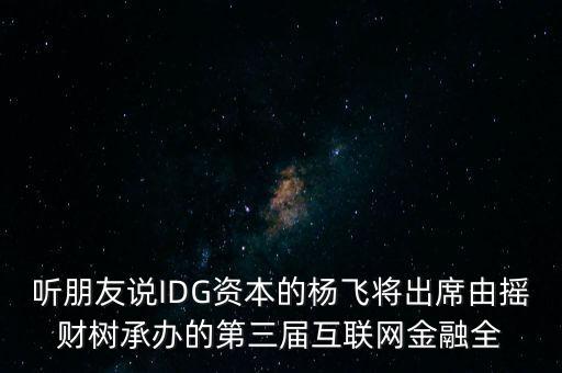 聽朋友說(shuō)IDG資本的楊飛將出席由搖財(cái)樹承辦的第三屆互聯(lián)網(wǎng)金融全