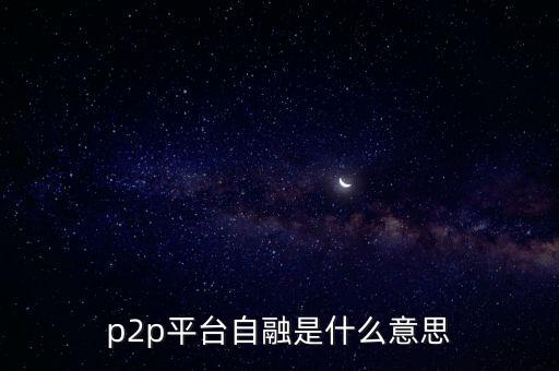 p2p自融什么意思，p2p平臺(tái)自融是什么意思