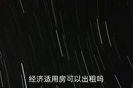 經(jīng)濟(jì)適用房可以出租嗎